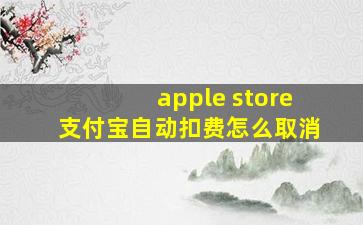 apple store支付宝自动扣费怎么取消